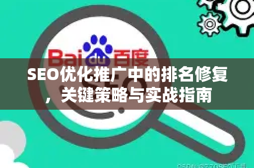 SEO优化推广中的排名修复，关键策略与实战指南