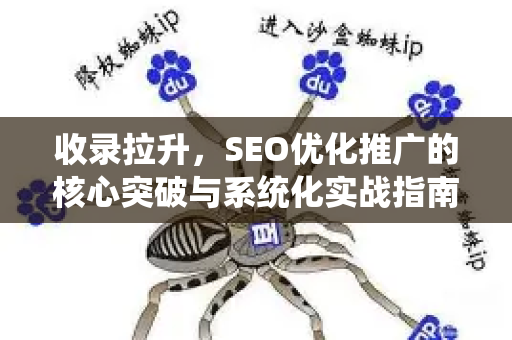 收录拉升，SEO优化推广的核心突破与系统化实战指南