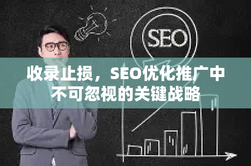 收录止损，SEO优化推广中不可忽视的关键战略