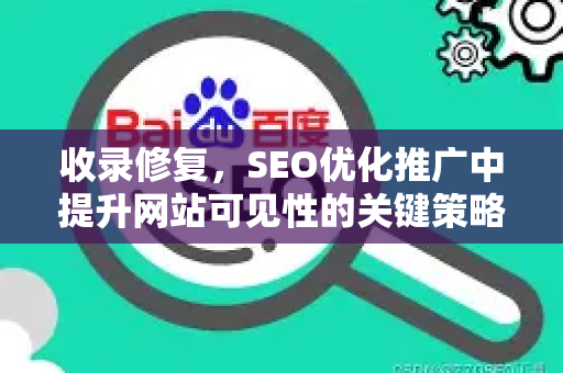 收录修复,SEO优化推广中提升网站可见性的关键策略-第1张图片-星博讯-专业SEO_网站优化技巧_搜索引擎排名提升 收录修复,SEO优化推广中提升网站可见性的关键策略-第1张图片-星博讯-专业SEO_网站优化技巧_搜索引擎排名提升