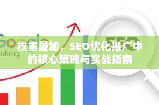 权重叠加，SEO优化推广中的核心策略与实战指南