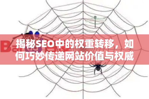 揭秘SEO中的权重转移，如何巧妙传递网站价值与权威