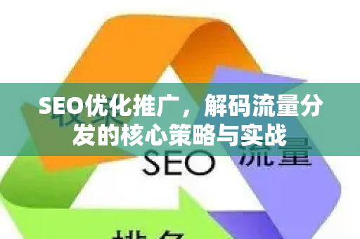 SEO优化推广，解码流量分发的核心策略与实战