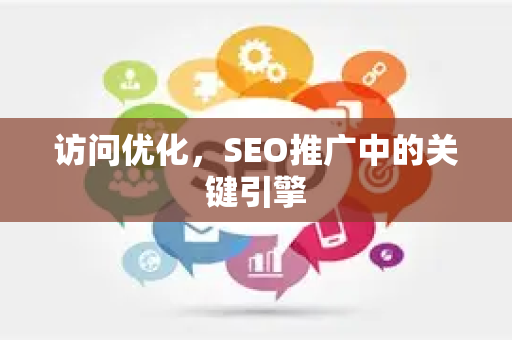 访问优化，SEO推广中的关键引擎-第1张图片-星博讯-专业SEO_网站优化技巧_搜索引擎排名提升