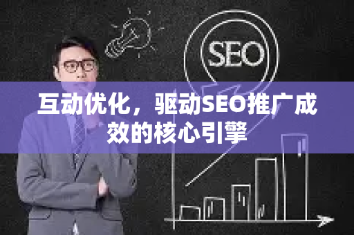 互动优化，驱动SEO推广成效的核心引擎-第1张图片-星博讯-专业SEO_网站优化技巧_搜索引擎排名提升