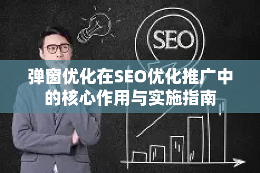 弹窗优化在SEO优化推广中的核心作用与实施指南-第1张图片-星博讯-专业SEO_网站优化技巧_搜索引擎排名提升