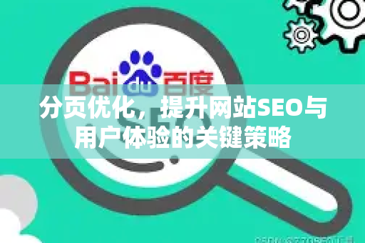 分页优化，提升网站SEO与用户体验的关键策略-第1张图片-星博讯-专业SEO_网站优化技巧_搜索引擎排名提升