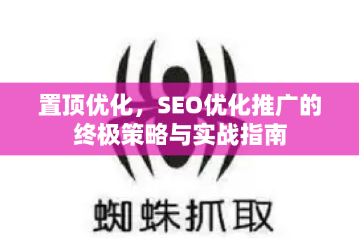 置顶优化,SEO优化推广的终极策略与实战指南-第1张图片-星博讯-专业SEO_网站优化技巧_搜索引擎排名提升 置顶优化,SEO优化推广的终极策略与实战指南-第1张图片-星博讯-专业SEO_网站优化技巧_搜索引擎排名提升