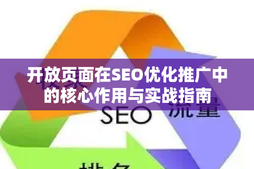 开放页面在SEO优化推广中的核心作用与实战指南-第1张图片-星博讯-专业SEO_网站优化技巧_搜索引擎排名提升