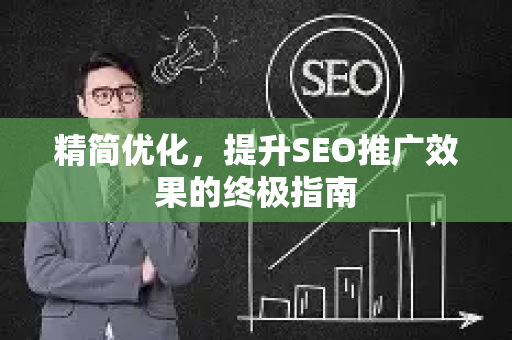 精简优化，提升SEO推广效果的终极指南-第1张图片-星博讯-专业SEO_网站优化技巧_搜索引擎排名提升