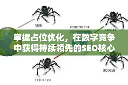 掌握占位优化，在数字竞争中获得持续领先的SEO核心策略-第1张图片-星博讯-专业SEO_网站优化技巧_搜索引擎排名提升