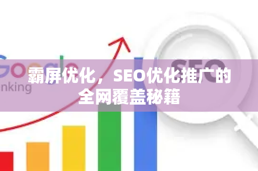 霸屏优化，SEO优化推广的全网覆盖秘籍-第1张图片-星博讯-专业SEO_网站优化技巧_搜索引擎排名提升