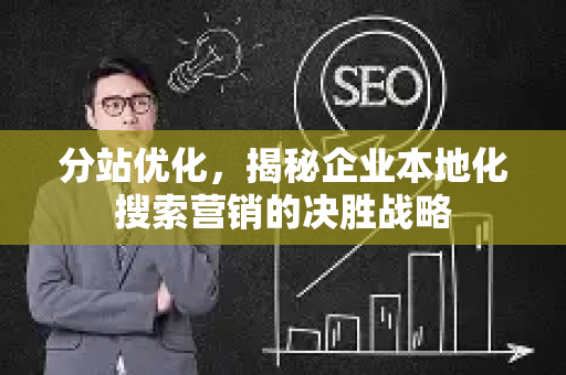 分站优化，揭秘企业本地化搜索营销的决胜战略-第1张图片-星博讯-专业SEO_网站优化技巧_搜索引擎排名提升