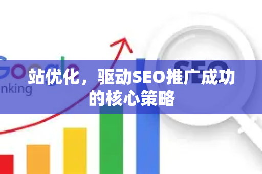 站优化，驱动SEO推广成功的核心策略