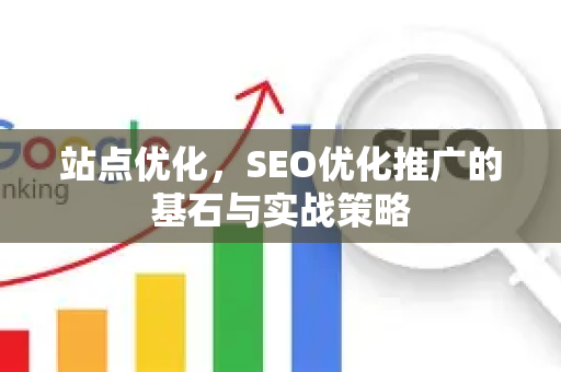 站点优化，SEO优化推广的基石与实战策略