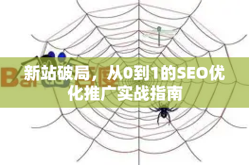 新站破局，从0到1的SEO优化推广实战指南