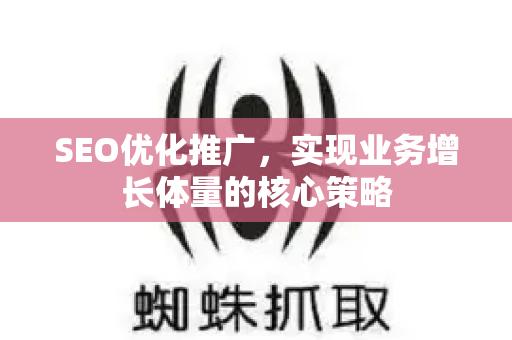 SEO优化推广，实现业务增长体量的核心策略