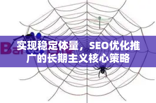 实现稳定体量，SEO优化推广的长期主义核心策略