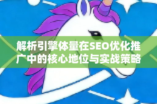 解析引擎体量在SEO优化推广中的核心地位与实战策略