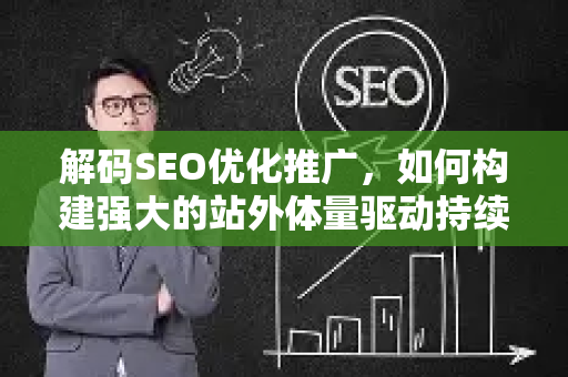 解码SEO优化推广，如何构建强大的站外体量驱动持续增长