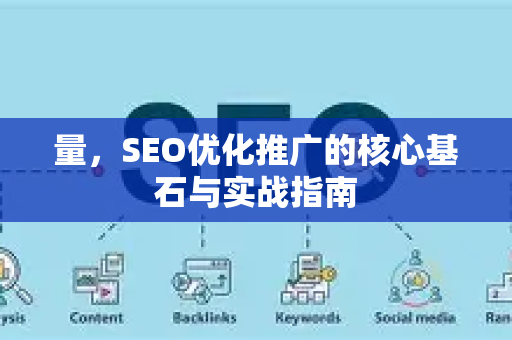 量，SEO优化推广的核心基石与实战指南