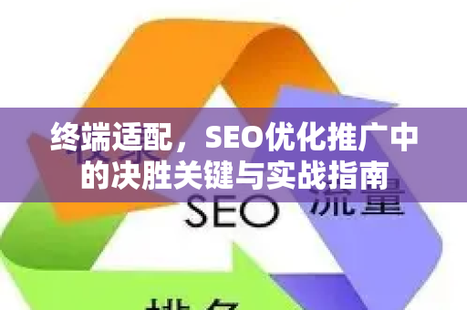 终端适配，SEO优化推广中的决胜关键与实战指南