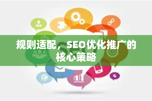 规则适配，SEO优化推广的核心策略