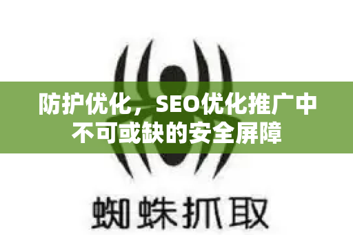 防护优化，SEO优化推广中不可或缺的安全屏障