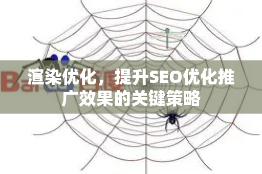 渲染优化，提升SEO优化推广效果的关键策略