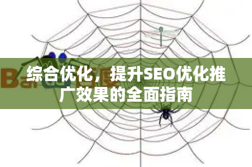 综合优化，提升SEO优化推广效果的全面指南