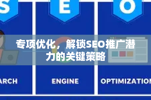 专项优化，解锁SEO推广潜力的关键策略