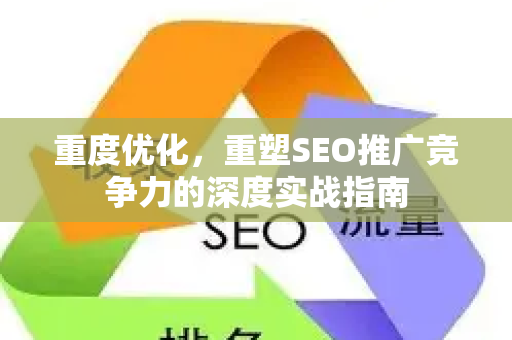 重度优化，重塑SEO推广竞争力的深度实战指南
