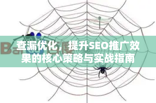 查漏优化，提升SEO推广效果的核心策略与实战指南