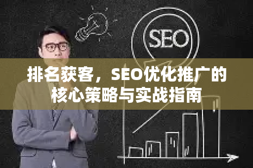 排名获客，SEO优化推广的核心策略与实战指南