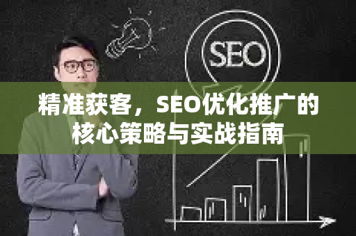 精准获客，SEO优化推广的核心策略与实战指南