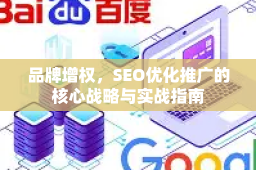 品牌增权，SEO优化推广的核心战略与实战指南