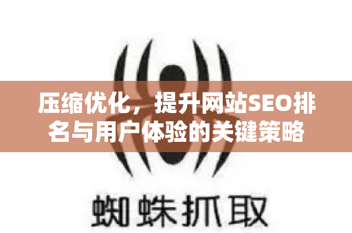 压缩优化，提升网站SEO排名与用户体验的关键策略