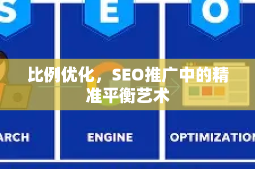 比例优化,SEO推广中的精准平衡艺术-第1张图片-星博讯-专业SEO_网站优化技巧_搜索引擎排名提升 比例优化,SEO推广中的精准平衡艺术-第1张图片-星博讯-专业SEO_网站优化技巧_搜索引擎排名提升