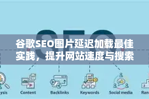谷歌SEO图片延迟加载最佳实践，提升网站速度与搜索排名-第1张图片-星博讯-专业SEO_网站优化技巧_搜索引擎排名提升