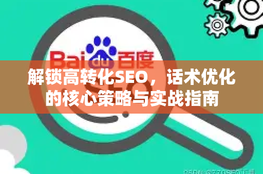 解锁高转化SEO，话术优化的核心策略与实战指南