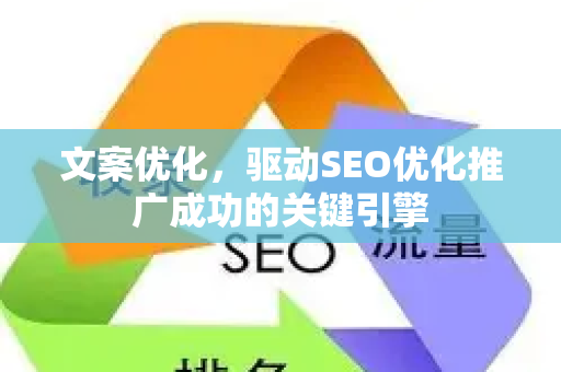 文案优化，驱动SEO优化推广成功的关键引擎