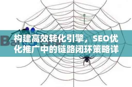构建高效转化引擎，SEO优化推广中的链路闭环策略详解