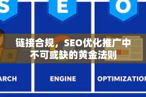 链接合规，SEO优化推广中不可或缺的黄金法则