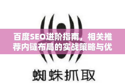 百度SEO进阶指南,相关推荐内链布局的实战策略与优化技巧-第1张图片-星博讯-专业SEO_网站优化技巧_搜索引擎排名提升 百度SEO进阶指南,相关推荐内链布局的实战策略与优化技巧-第1张图片-星博讯-专业SEO_网站优化技巧_搜索引擎排名提升
