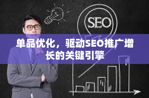 单品优化，驱动SEO推广增长的关键引擎