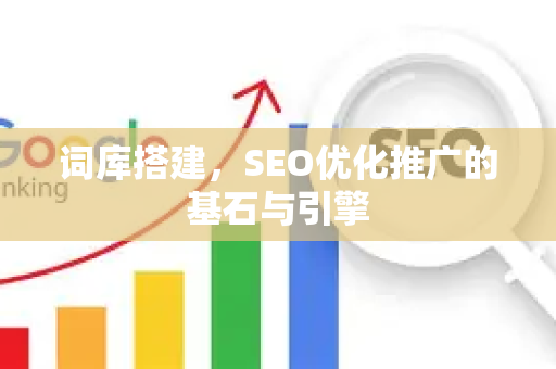词库搭建，SEO优化推广的基石与引擎