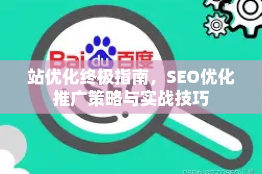 站优化终极指南，SEO优化推广策略与实战技巧