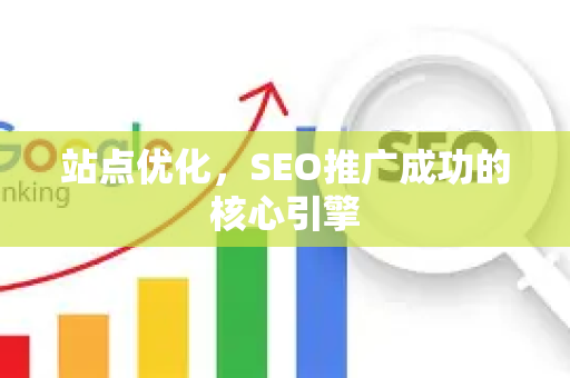 站点优化，SEO推广成功的核心引擎