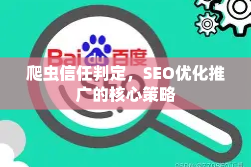 爬虫信任判定，SEO优化推广的核心策略-第1张图片-星博讯-专业SEO_网站优化技巧_搜索引擎排名提升