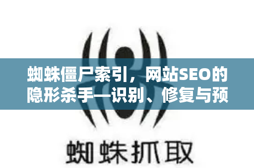 蜘蛛僵尸索引，网站SEO的隐形杀手—识别、修复与预防指南-第1张图片-星博讯-专业SEO_网站优化技巧_搜索引擎排名提升